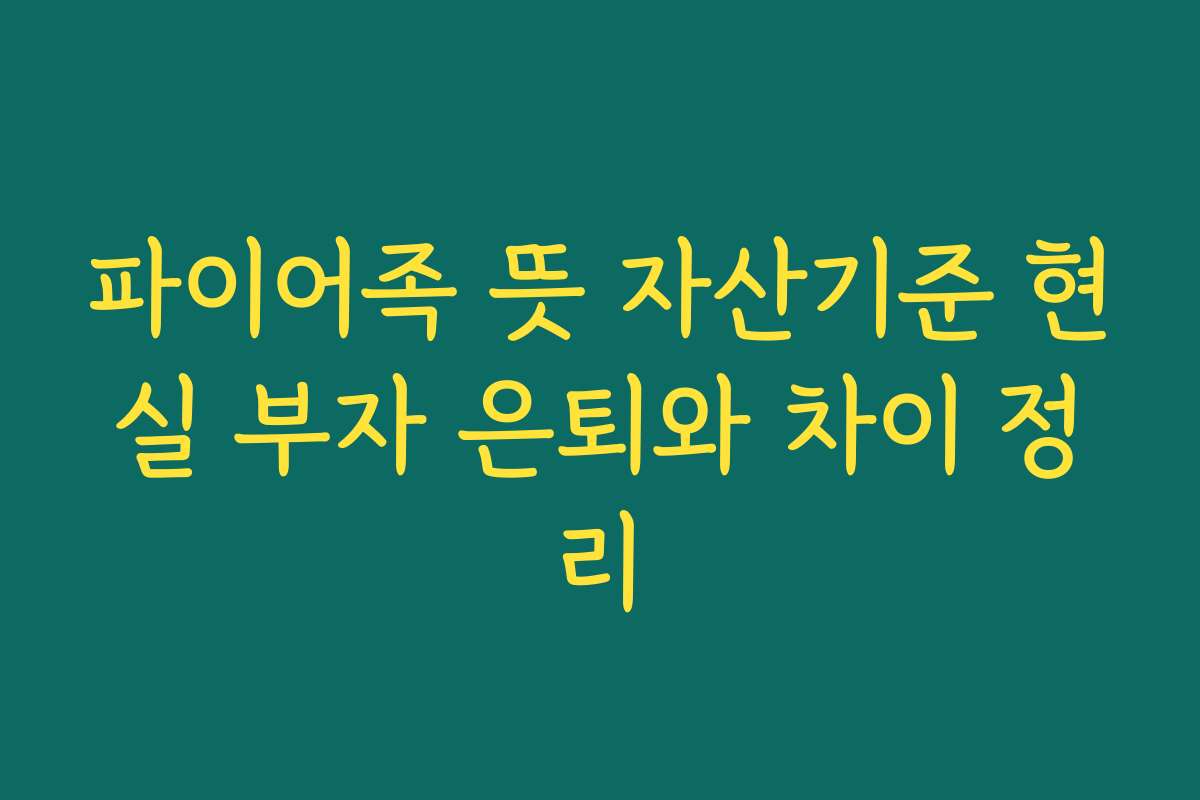 파이어족 뜻 자산기준 현실 부자 은퇴와 차이 정리