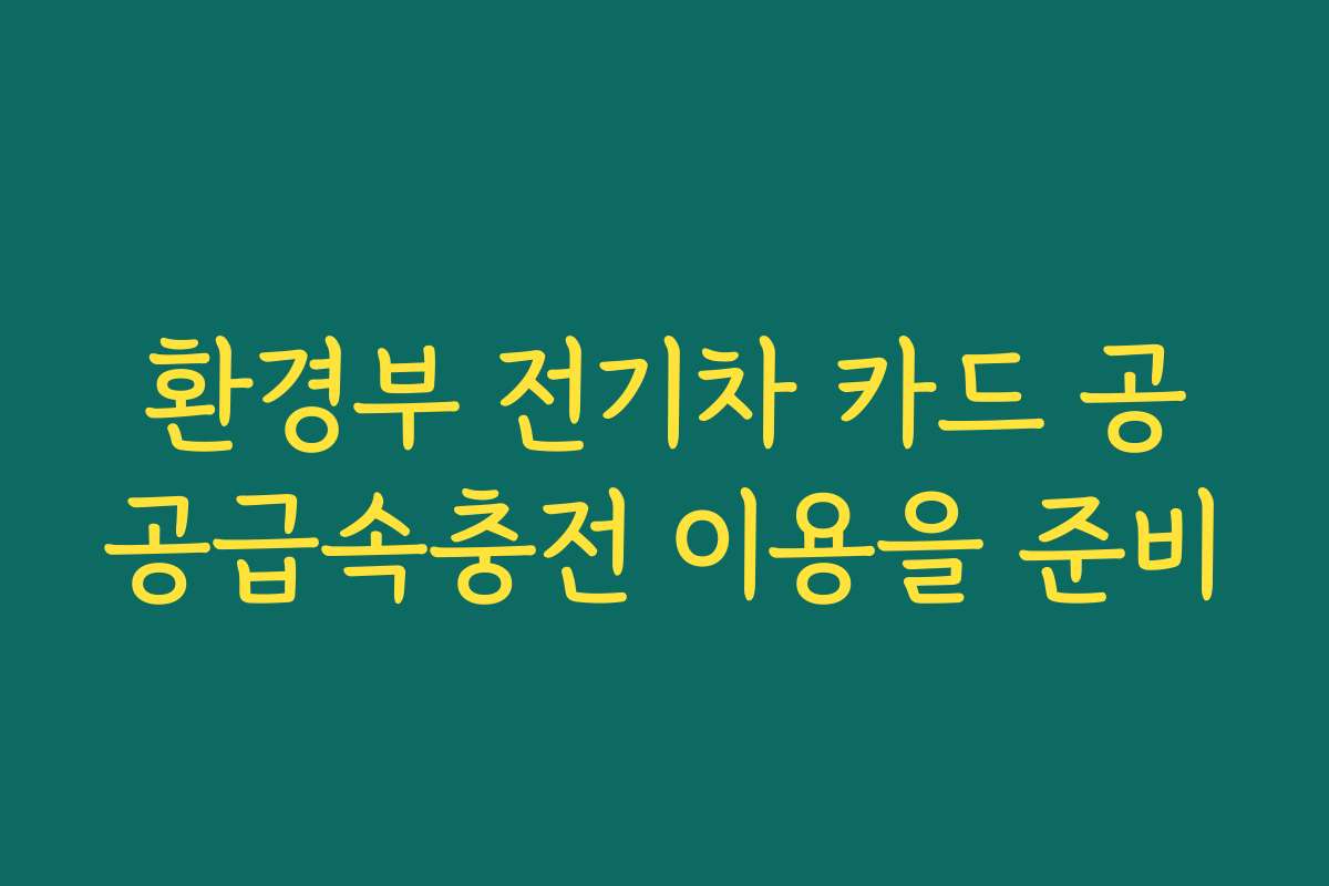 환경부 전기차 카드 공공급속충전 이용을 준비