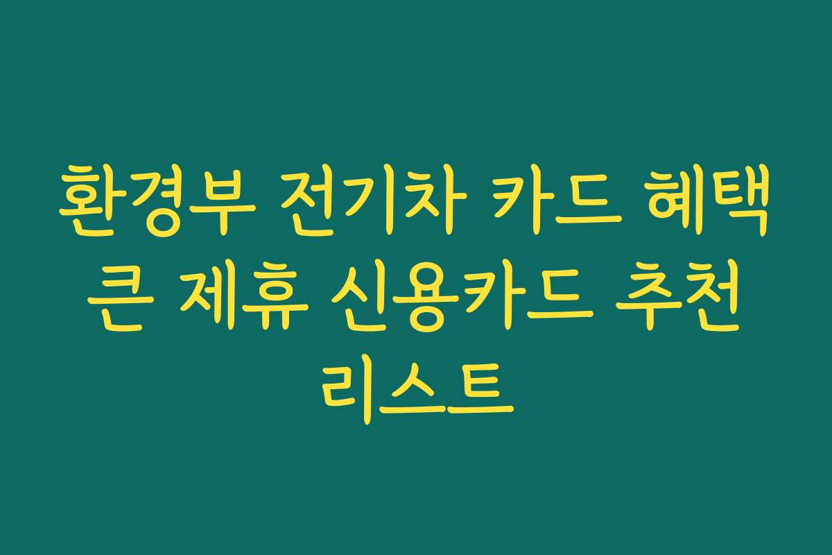 환경부 전기차 카드 혜택 큰 제휴 신용카드 추천 리스트
