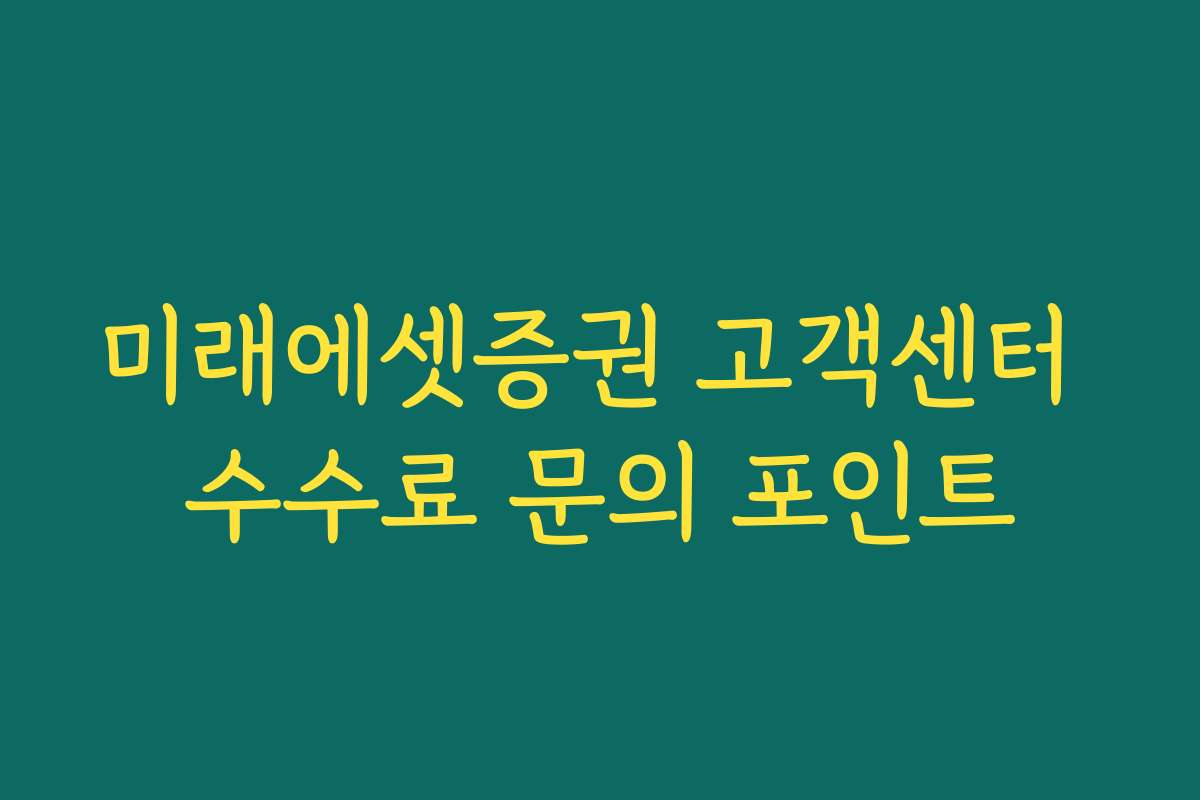 미래에셋증권 고객센터 수수료 문의 포인트