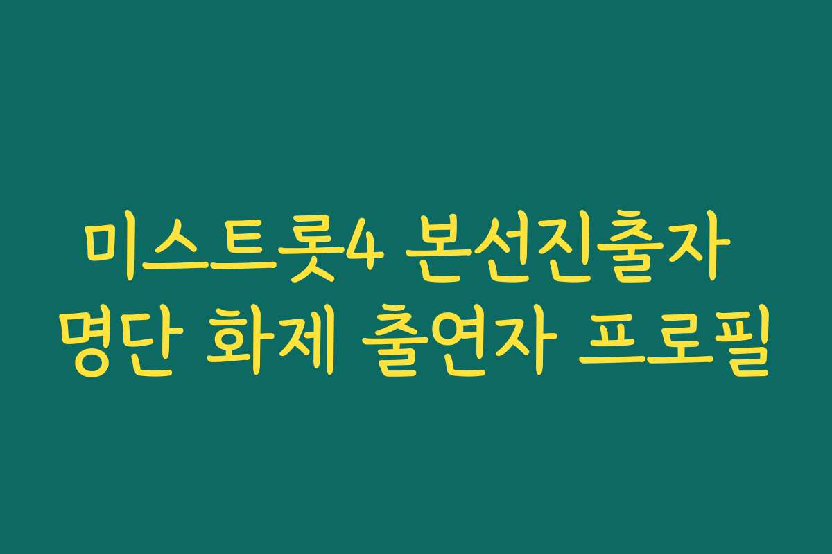 미스트롯4 본선진출자 명단 화제 출연자 프로필