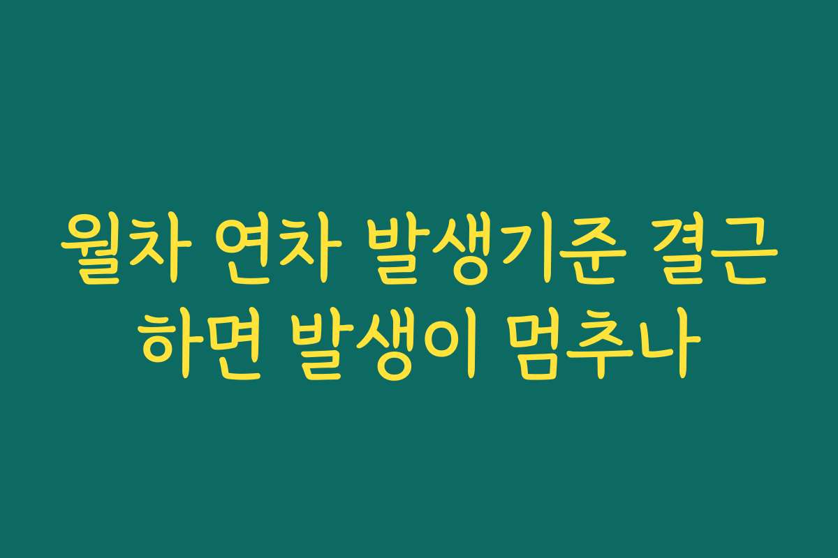 월차 연차 발생기준 결근하면 발생이 멈추나