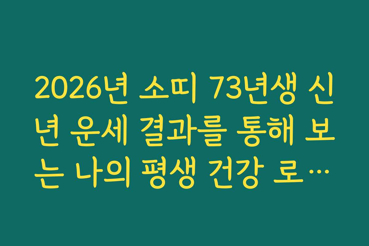 2026년 소띠 73년생 신년 운세 결과를 통해 보는 나의 평생 건강 로드맵
