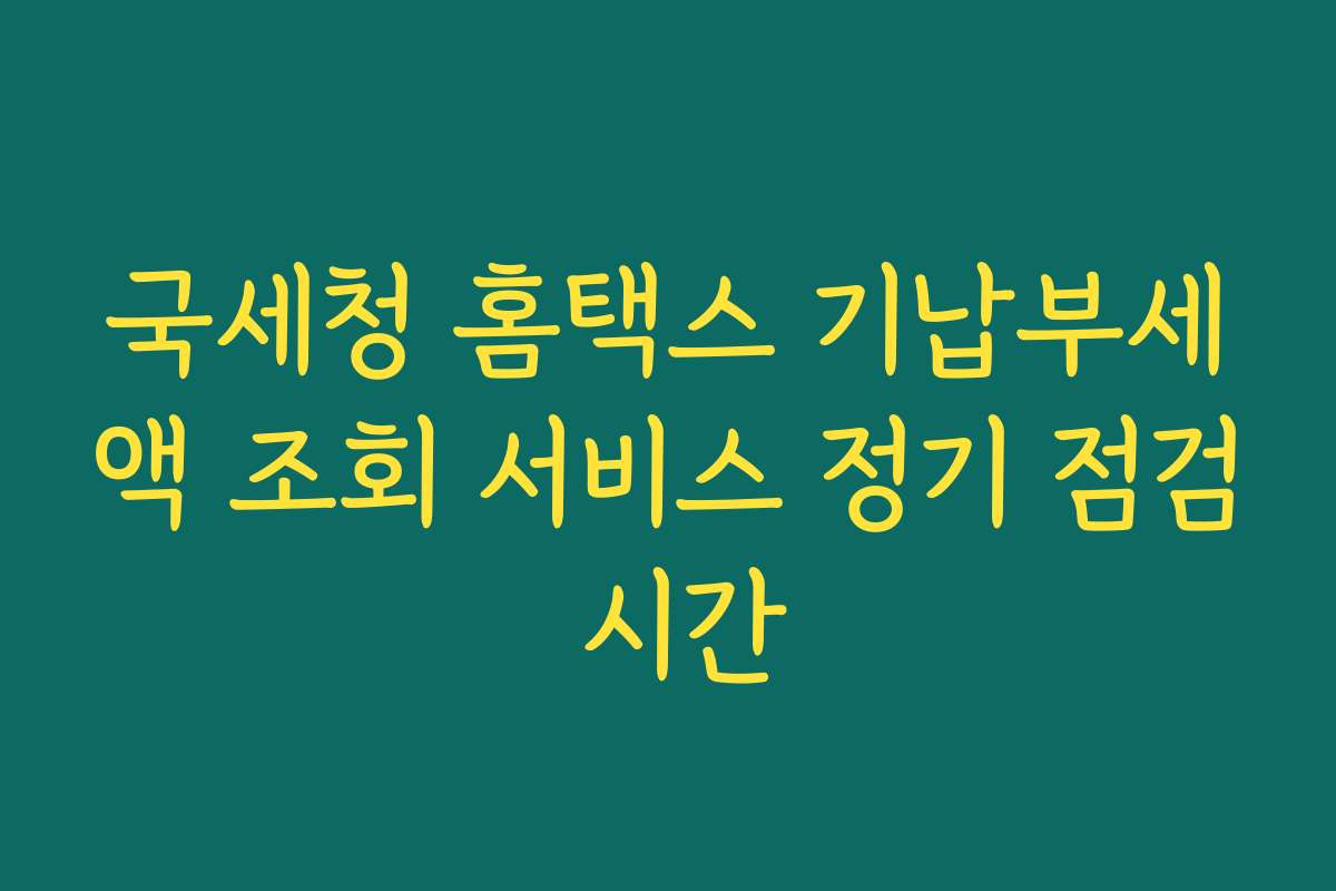 국세청 홈택스 기납부세액 조회 서비스 정기 점검 시간