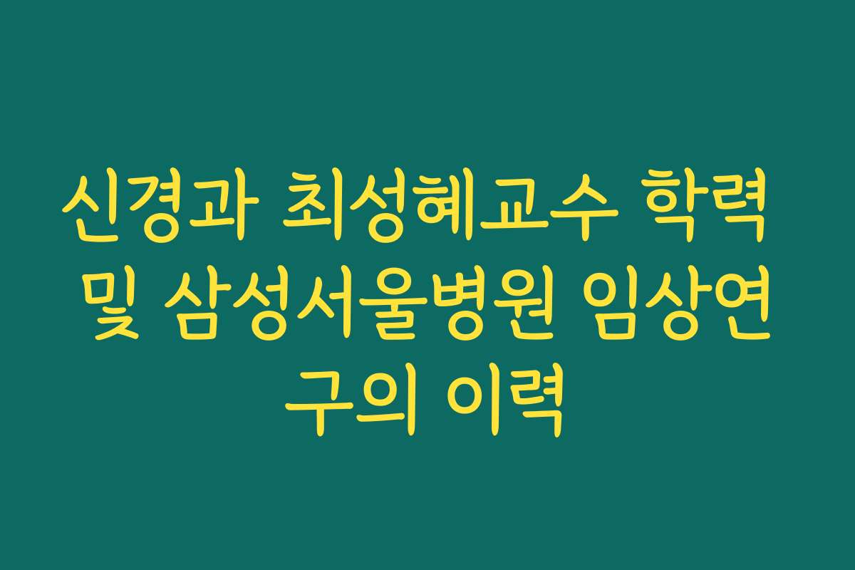 신경과 최성혜교수 학력 및 삼성서울병원 임상연구의 이력