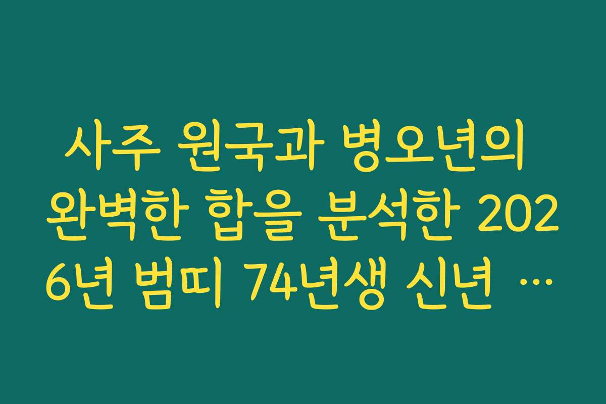 사주 원국과 병오년의 완벽한 합을 분석한 2026년 범띠 74년생 신년 운세