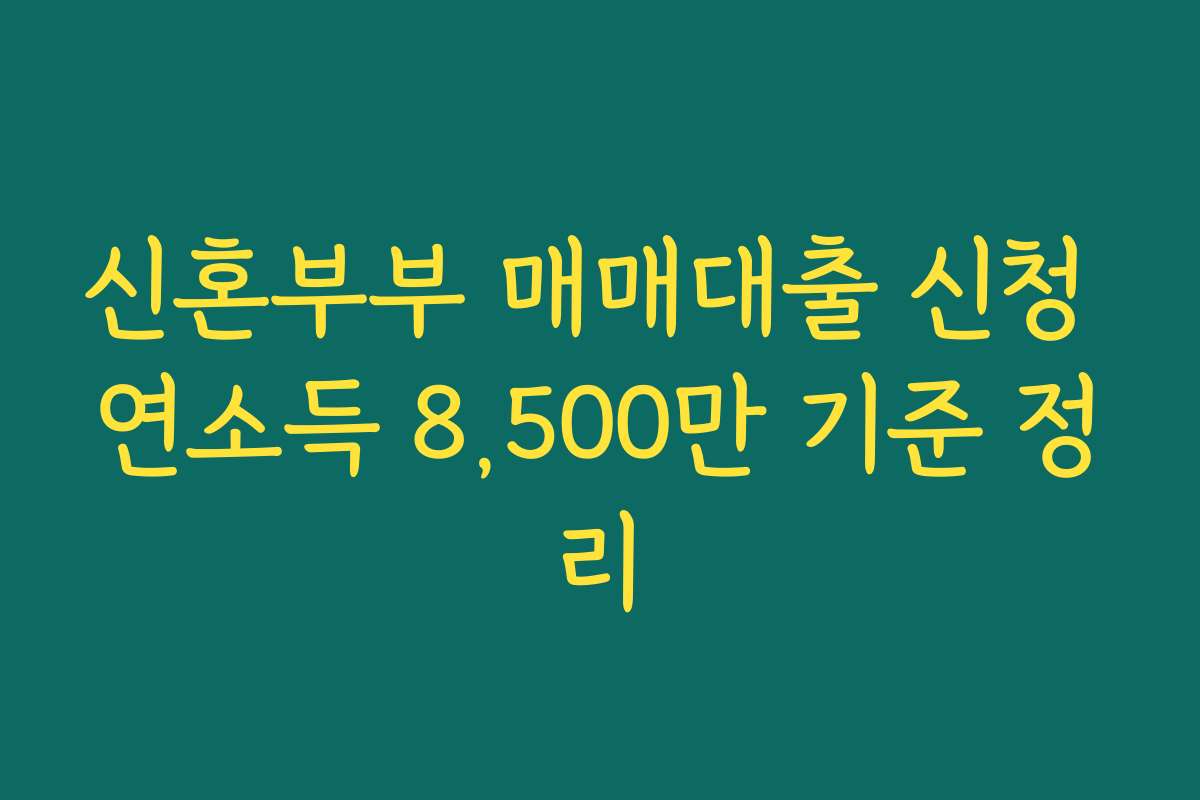 신혼부부 매매대출 신청 연소득 8,500만 기준 정리