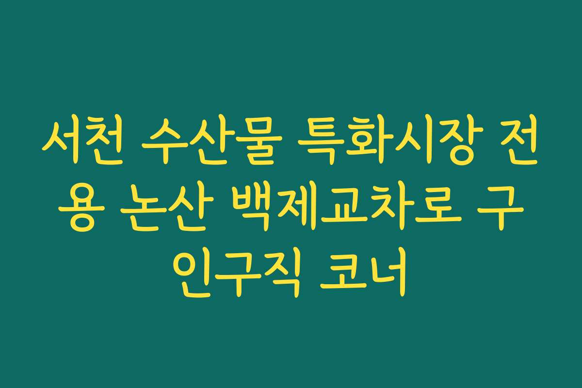 서천 수산물 특화시장 전용 논산 백제교차로 구인구직 코너