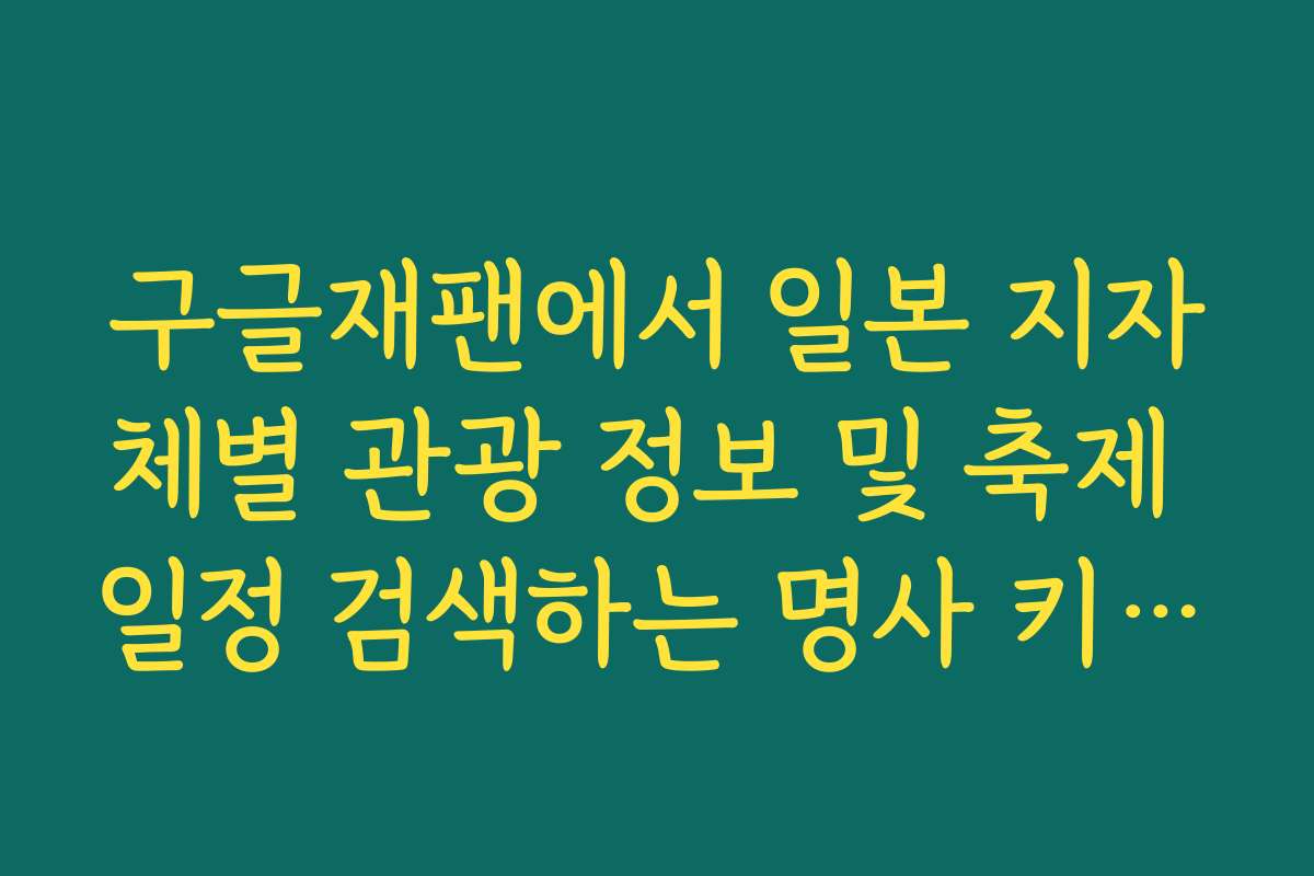 구글재팬에서 일본 지자체별 관광 정보 및 축제 일정 검색하는 명사 키워드