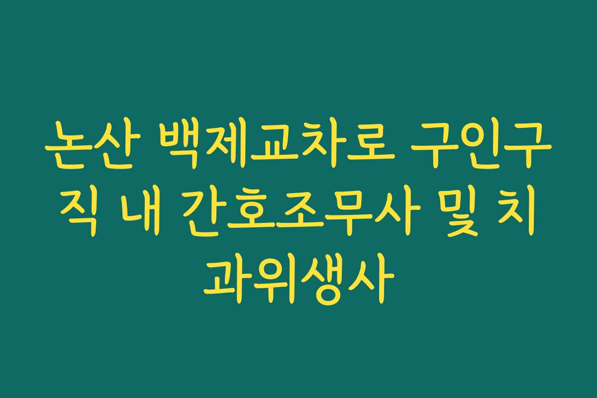 논산 백제교차로 구인구직 내 간호조무사 및 치과위생사