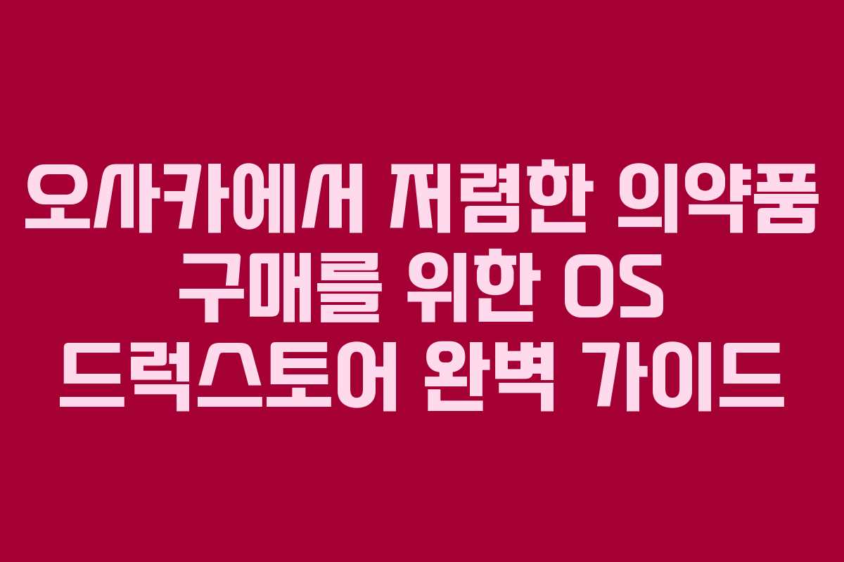 오사카에서 저렴한 의약품 구매를 위한 OS 드럭스토어 완벽 가이드