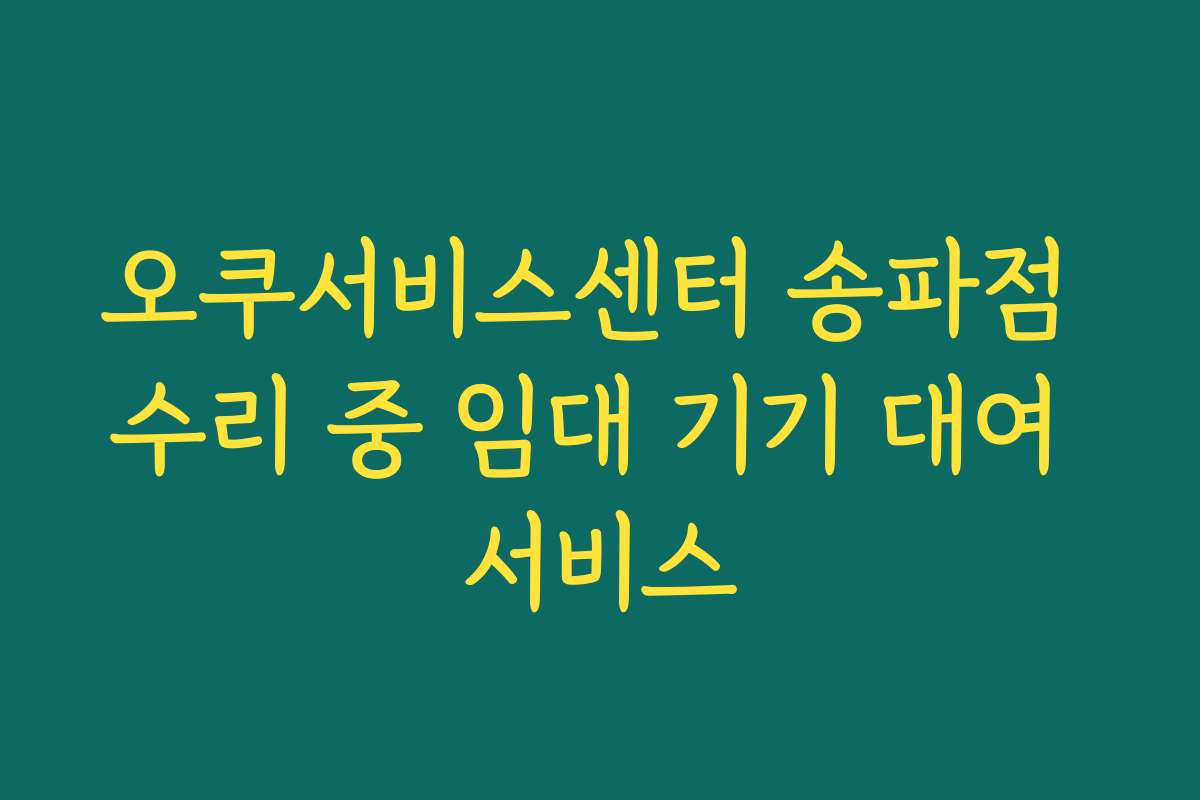 오쿠서비스센터 송파점 수리 중 임대 기기 대여 서비스