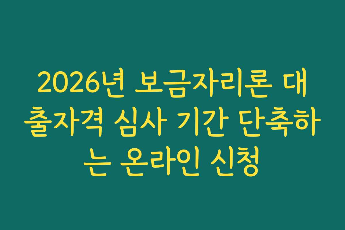 2026년 보금자리론 대출자격 심사 기간 단축하는 온라인 신청