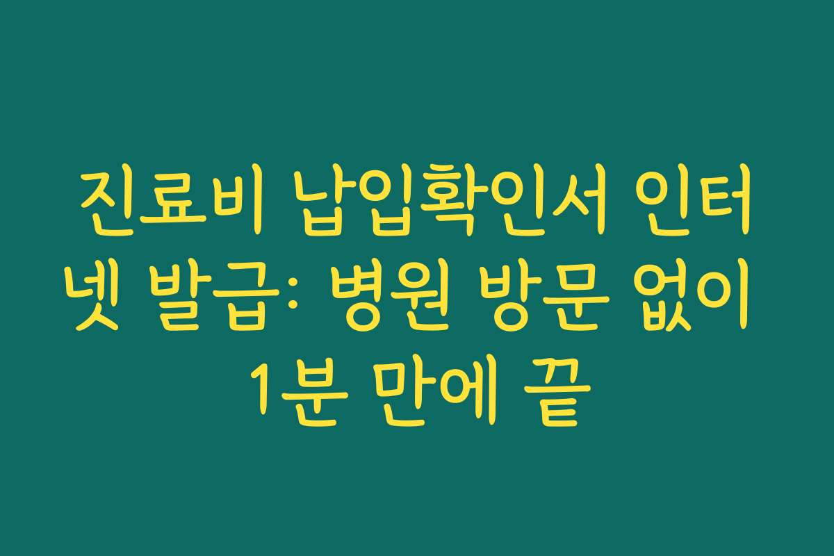 진료비 납입확인서 인터넷 발급: 병원 방문 없이 1분 만에 끝