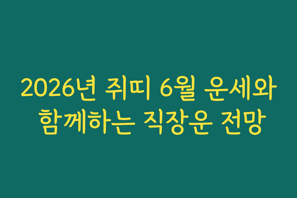 2026년 쥐띠 6월 운세와 함께하는 직장운 전망