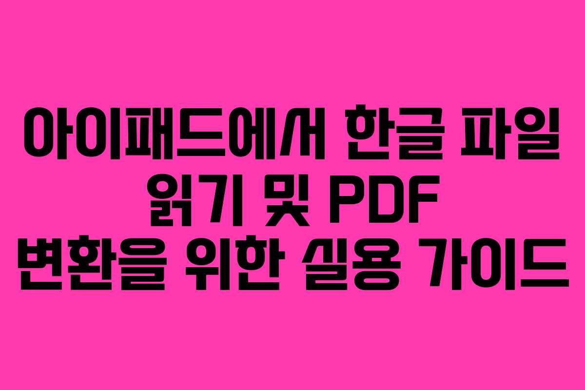 아이패드에서 한글 파일 읽기 및 PDF 변환을 위한 실용 가이드