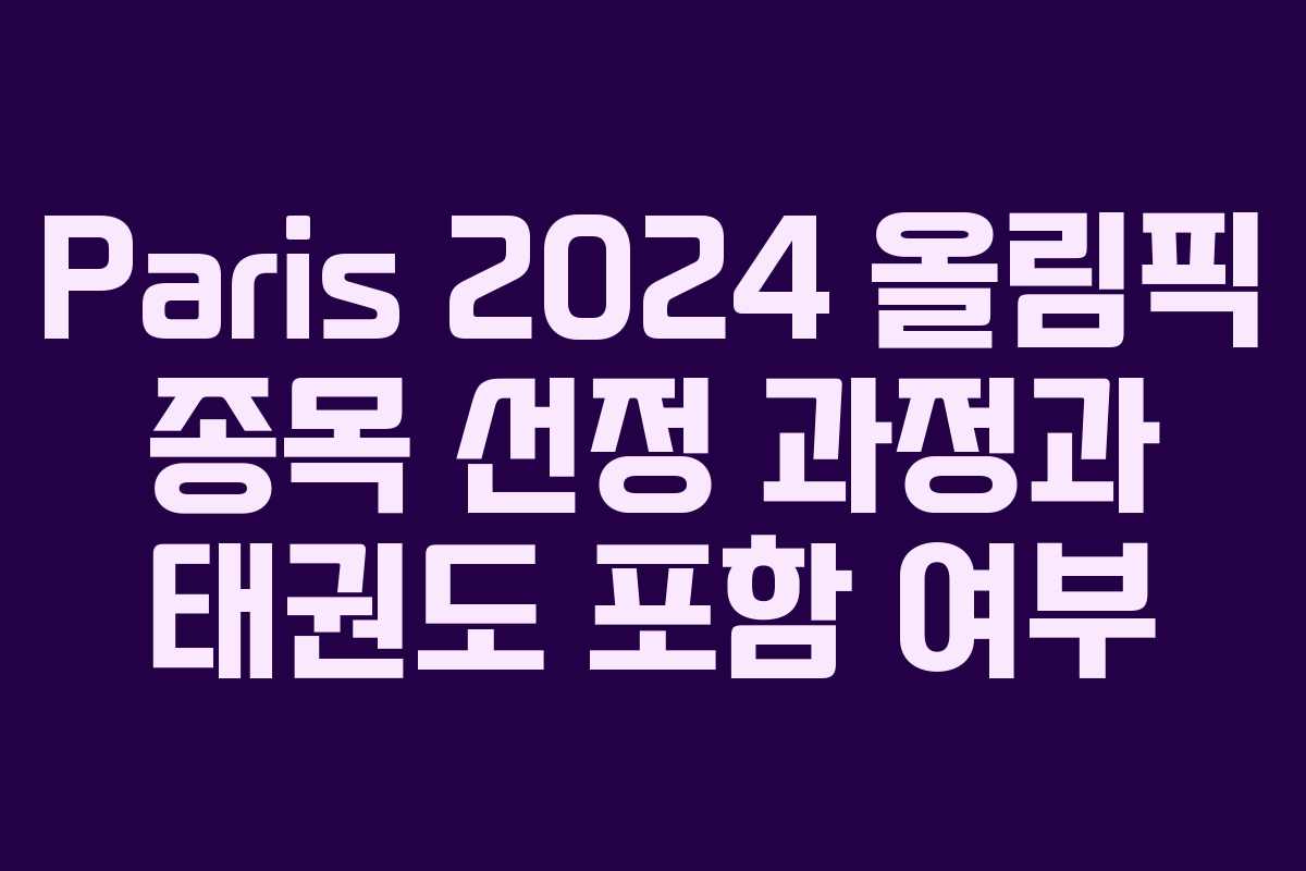 Paris 2024 올림픽 종목 선정 과정과 태권도 포함 여부