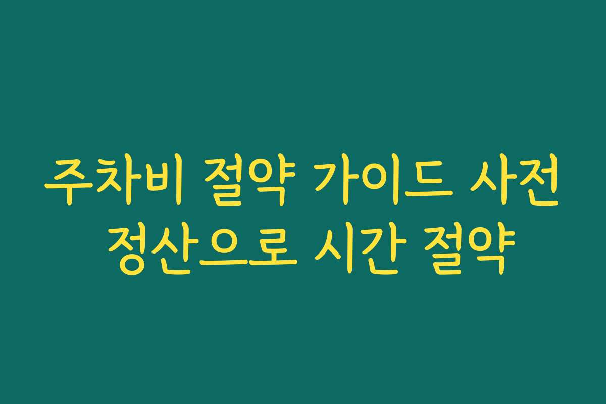 주차비 절약 가이드 사전 정산으로 시간 절약