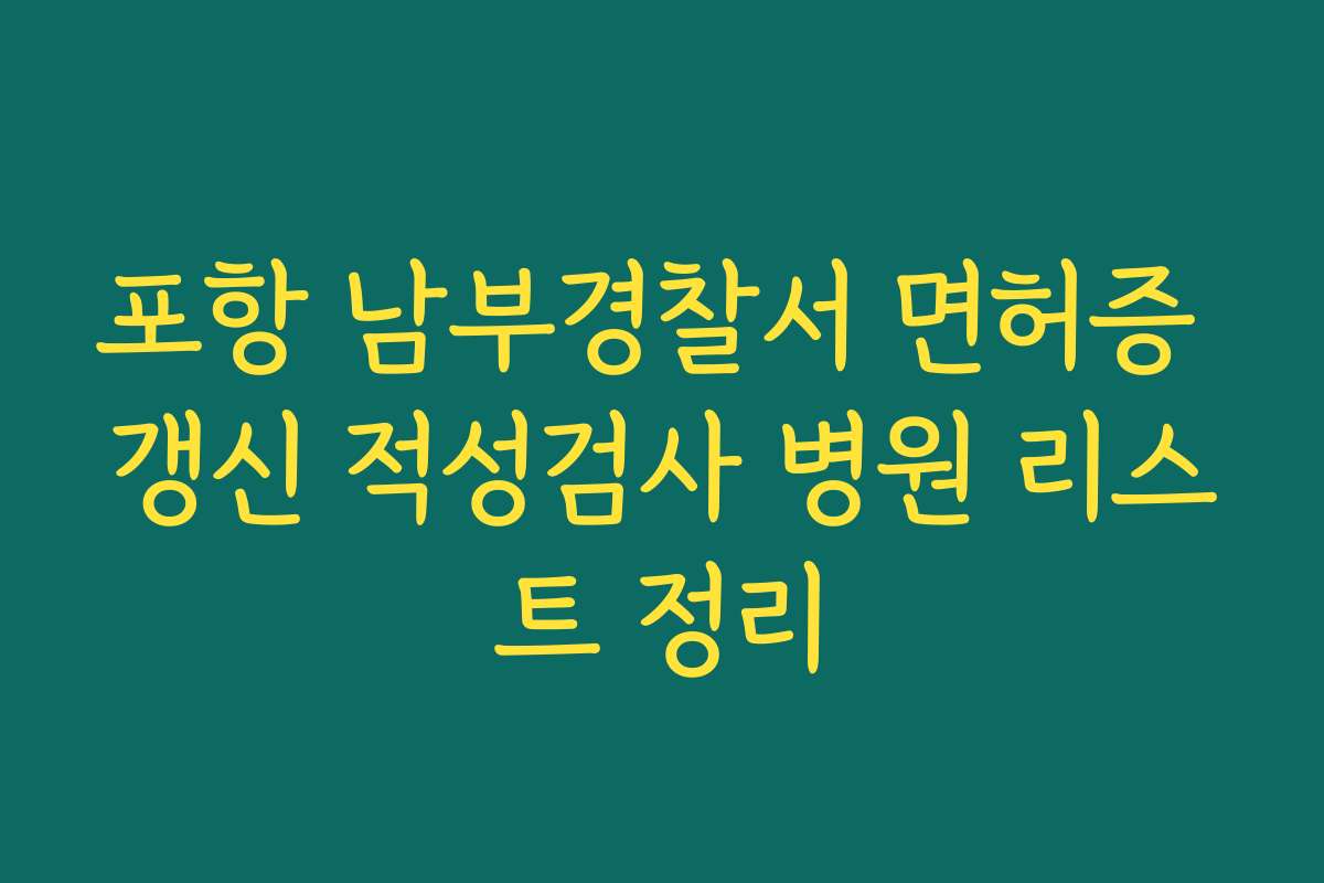 포항 남부경찰서 면허증 갱신 적성검사 병원 리스트 정리
