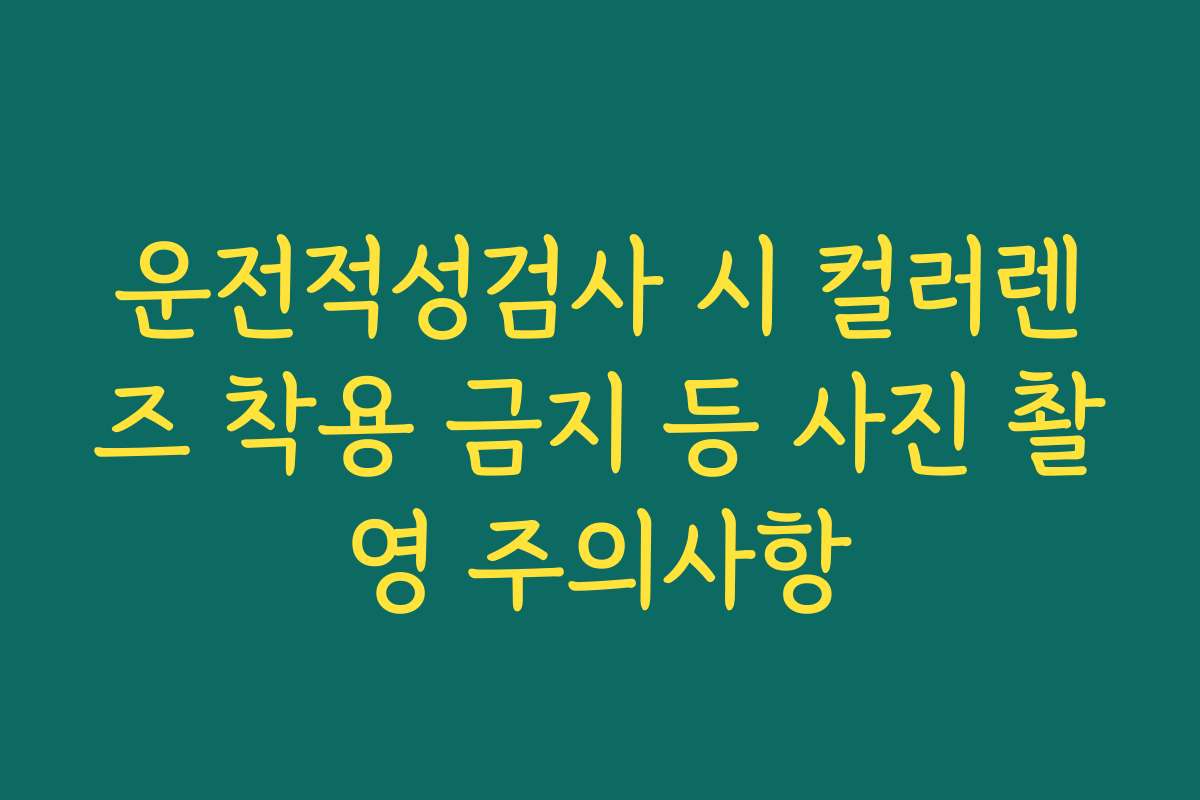 운전적성검사 시 컬러렌즈 착용 금지 등 사진 촬영 주의사항