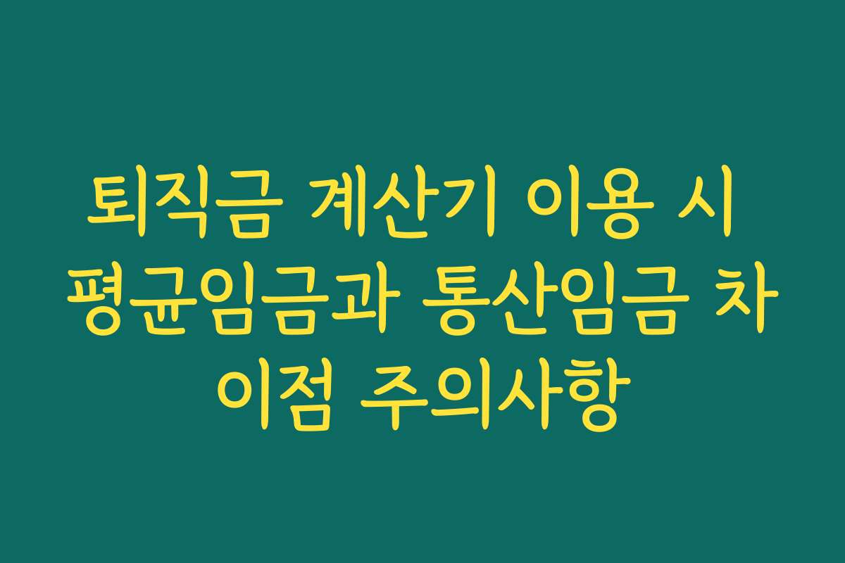 퇴직금 계산기 이용 시 평균임금과 통산임금 차이점 주의사항