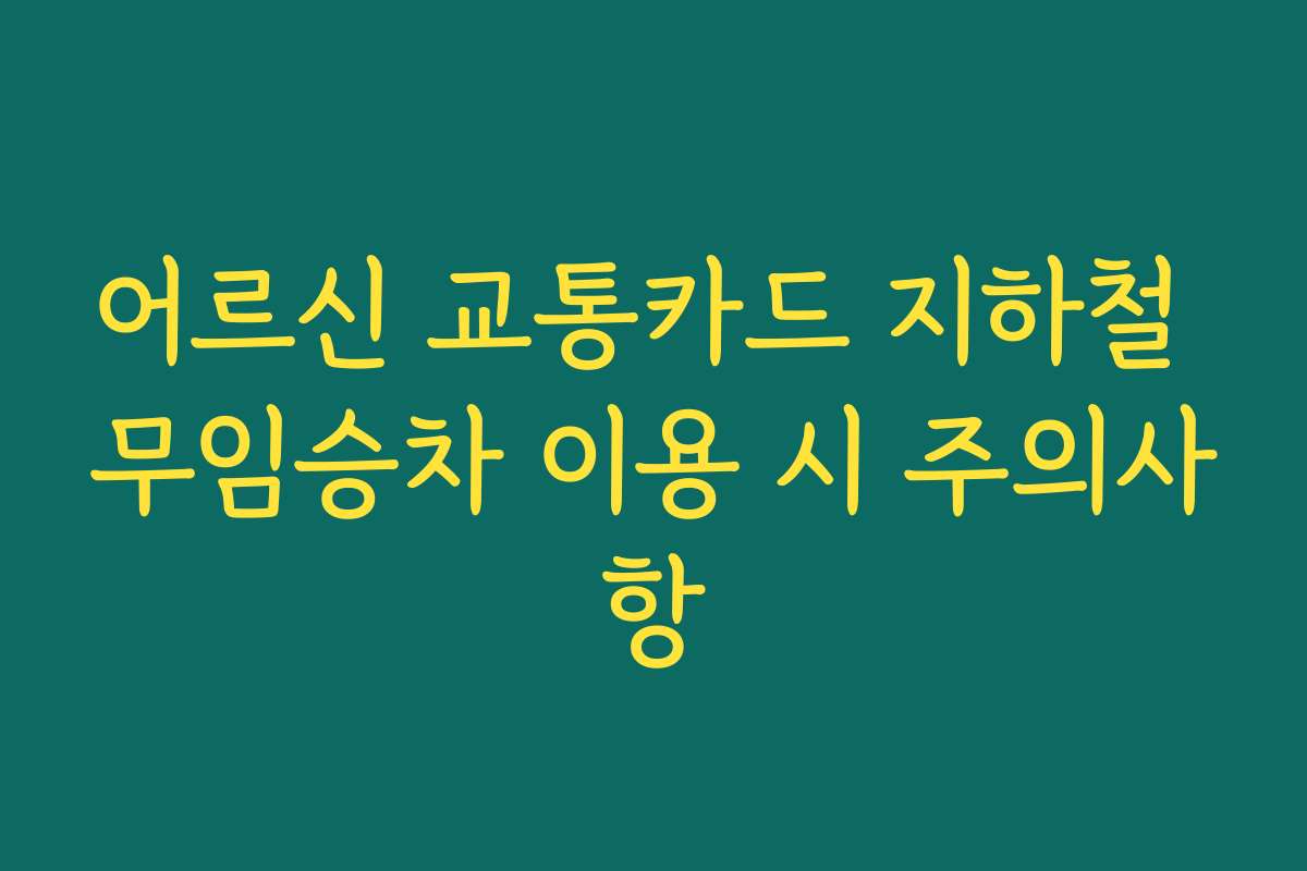 어르신 교통카드 지하철 무임승차 이용 시 주의사항