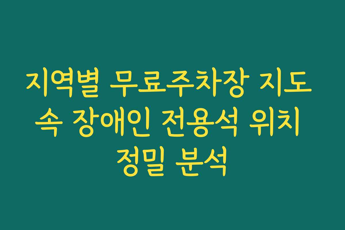 지역별 무료주차장 지도 속 장애인 전용석 위치 정밀 분석