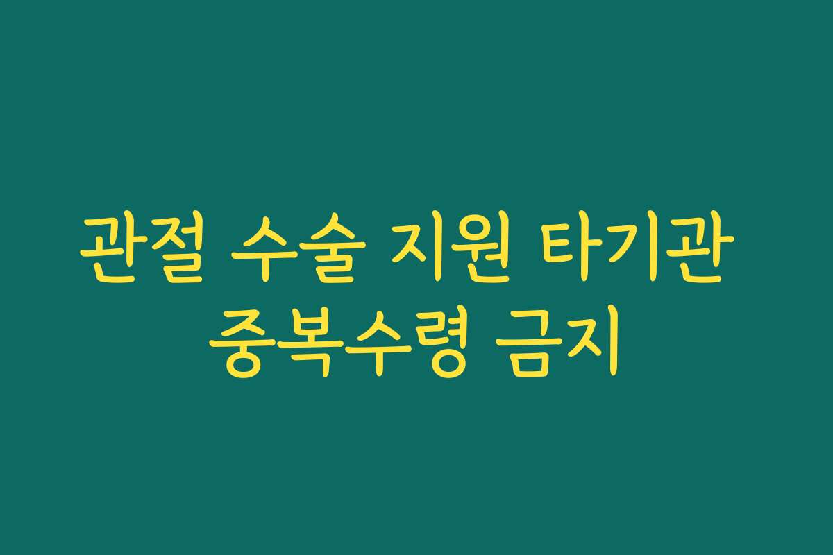 관절 수술 지원 타기관 중복수령 금지
