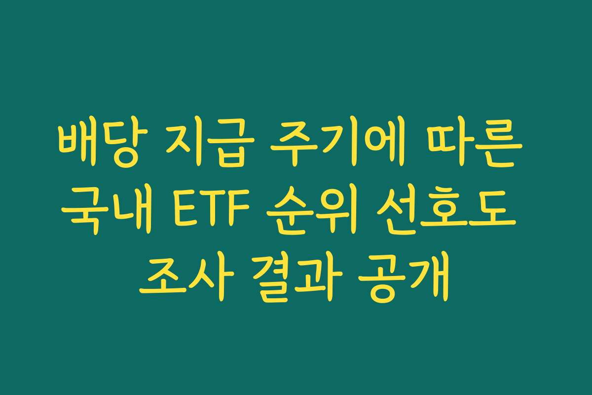 배당 지급 주기에 따른 국내 ETF 순위 선호도 조사 결과 공개