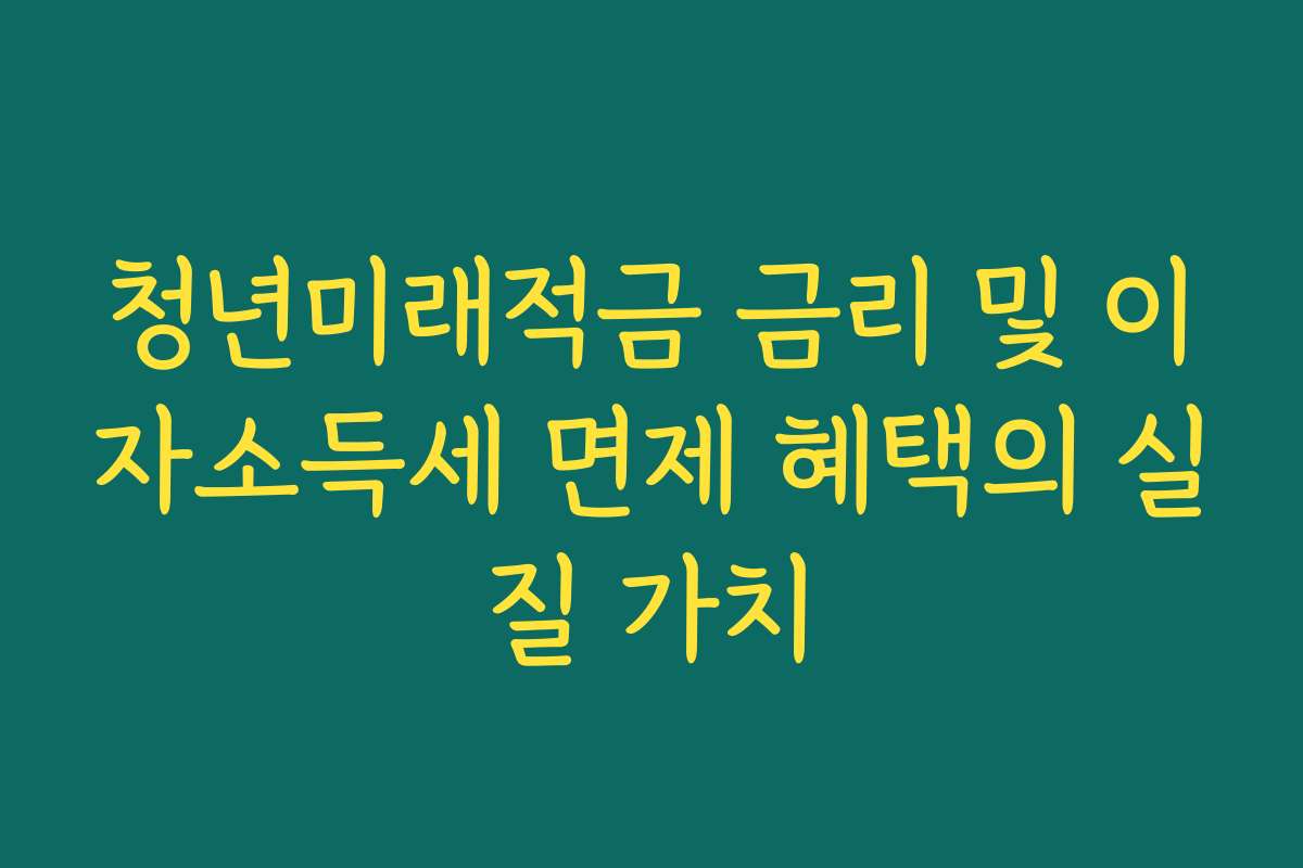 청년미래적금 금리 및 이자소득세 면제 혜택의 실질 가치