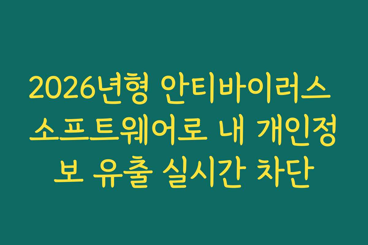 2026년형 안티바이러스 소프트웨어로 내 개인정보 유출 실시간 차단