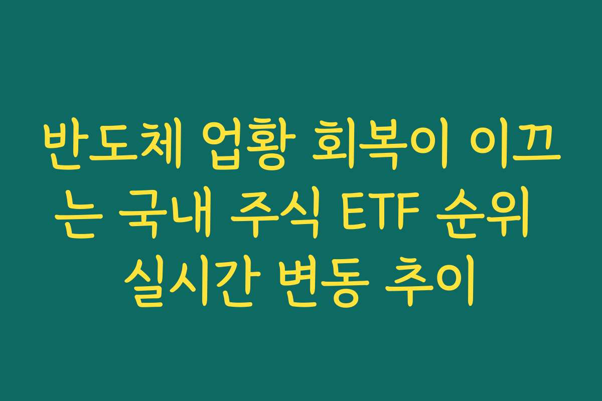 반도체 업황 회복이 이끄는 국내 주식 ETF 순위 실시간 변동 추이
