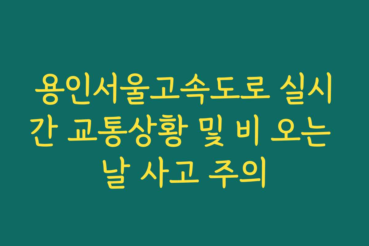 용인서울고속도로 실시간 교통상황 및 비 오는 날 사고 주의
