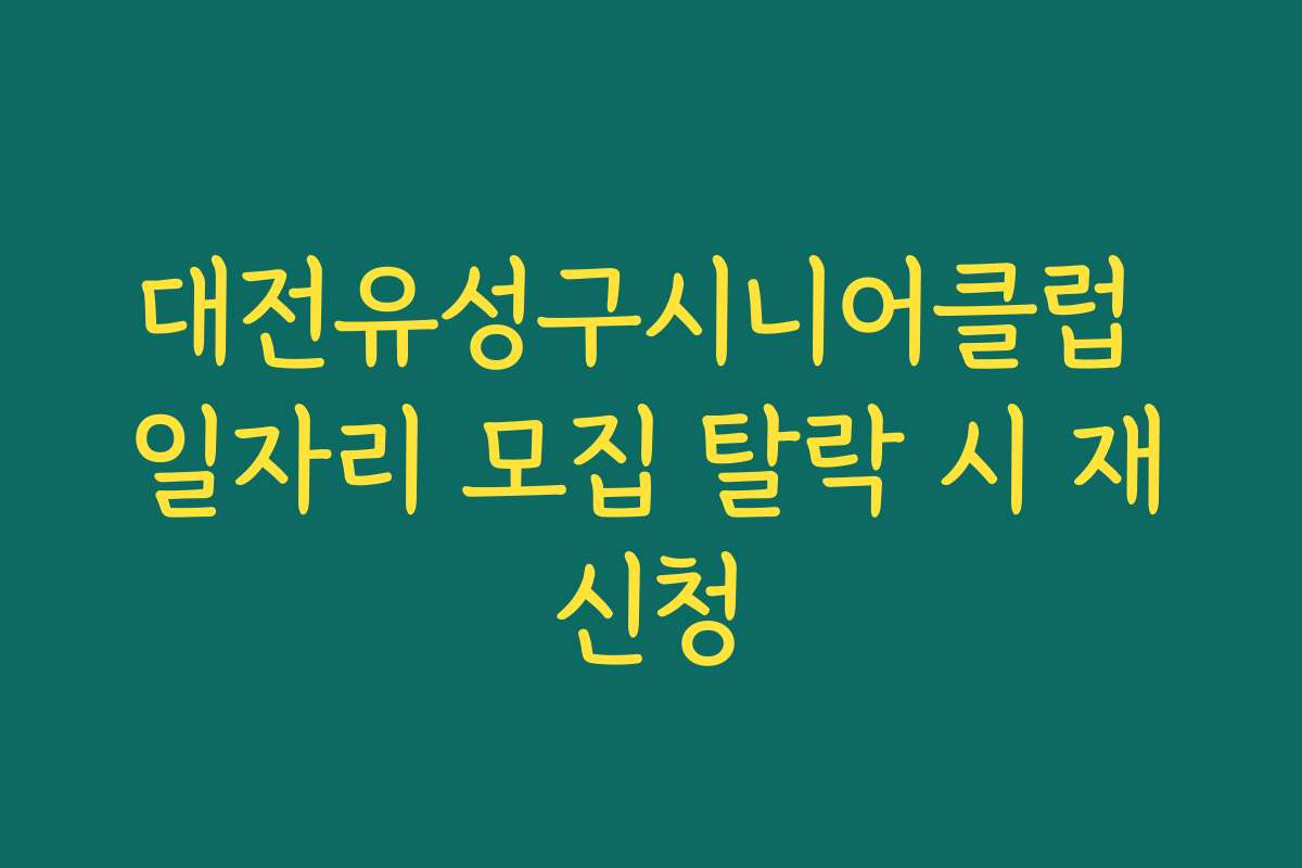 대전유성구시니어클럽 일자리 모집 탈락 시 재신청