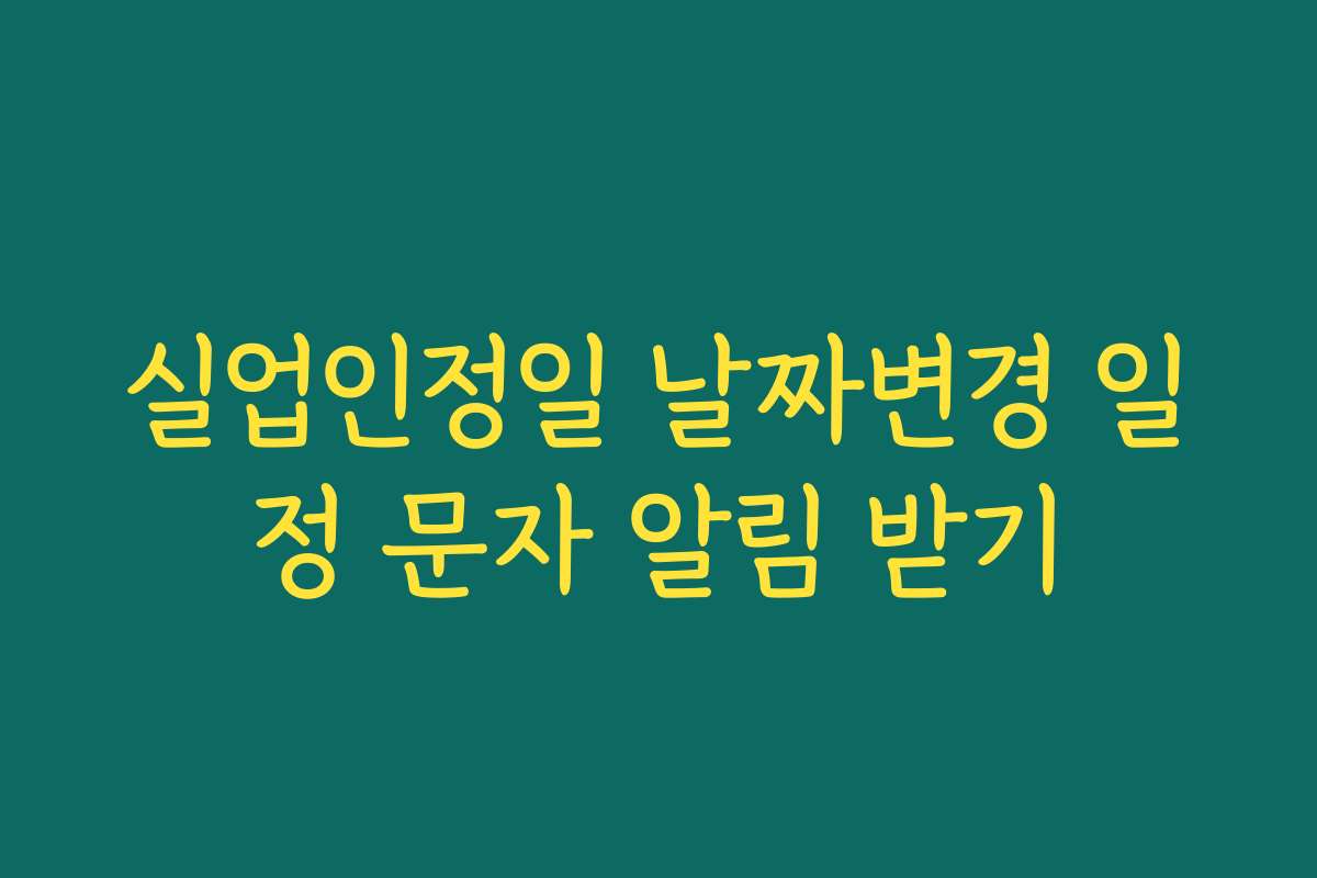 실업인정일 날짜변경 일정 문자 알림 받기