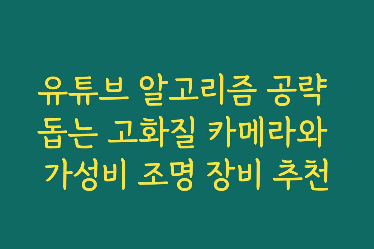 유튜브 알고리즘 공략 돕는 고화질 카메라와 가성비 조명 장비 추천