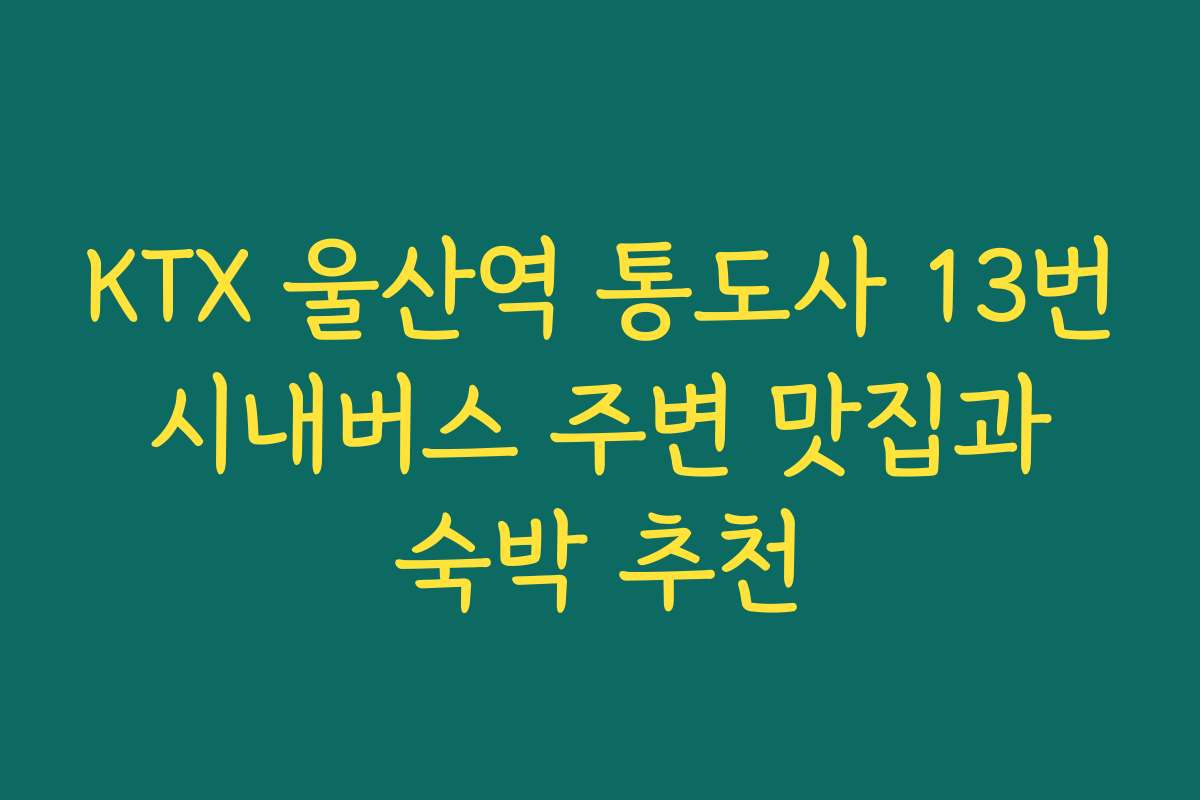KTX 울산역 통도사 13번 시내버스 주변 맛집과 숙박 추천