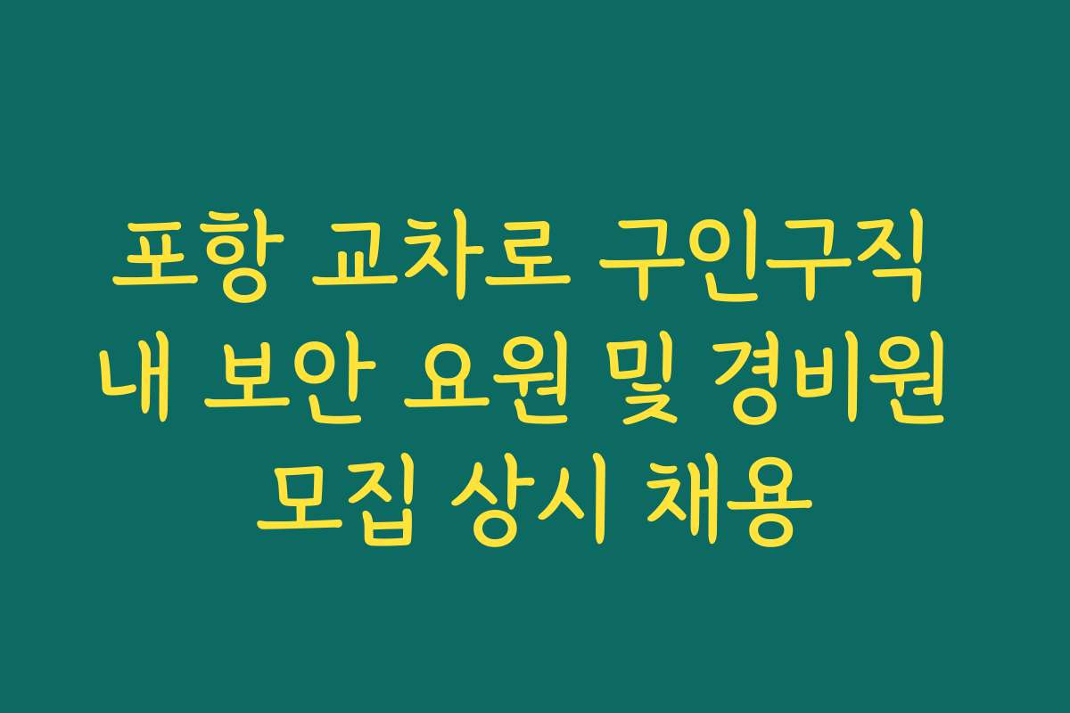 포항 교차로 구인구직 내 보안 요원 및 경비원 모집 상시 채용