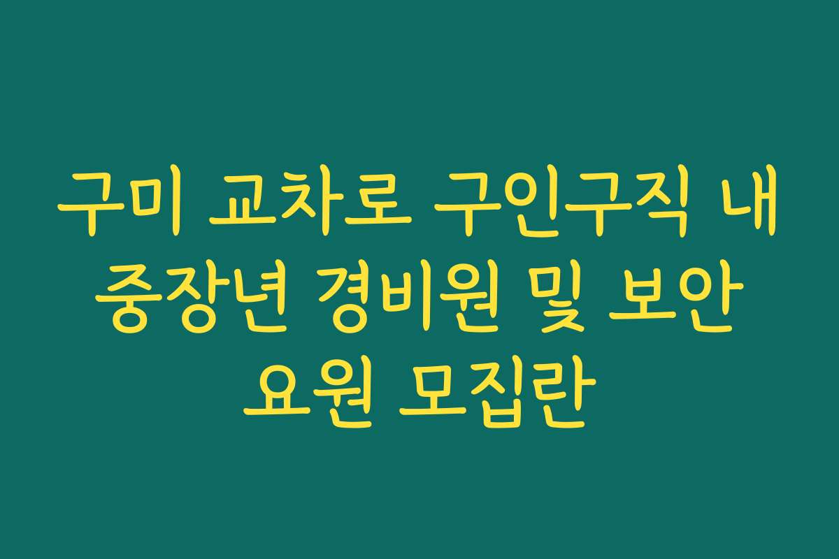 구미 교차로 구인구직 내 중장년 경비원 및 보안 요원 모집란