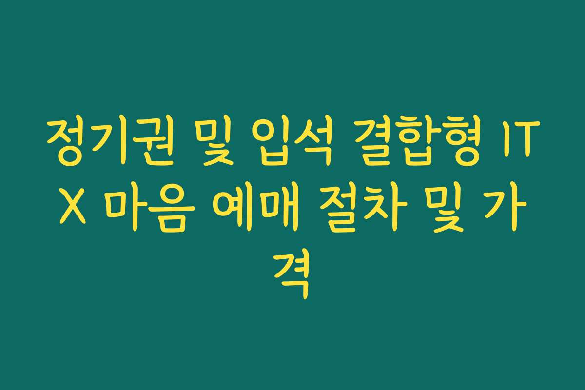 정기권 및 입석 결합형 ITX 마음 예매 절차 및 가격