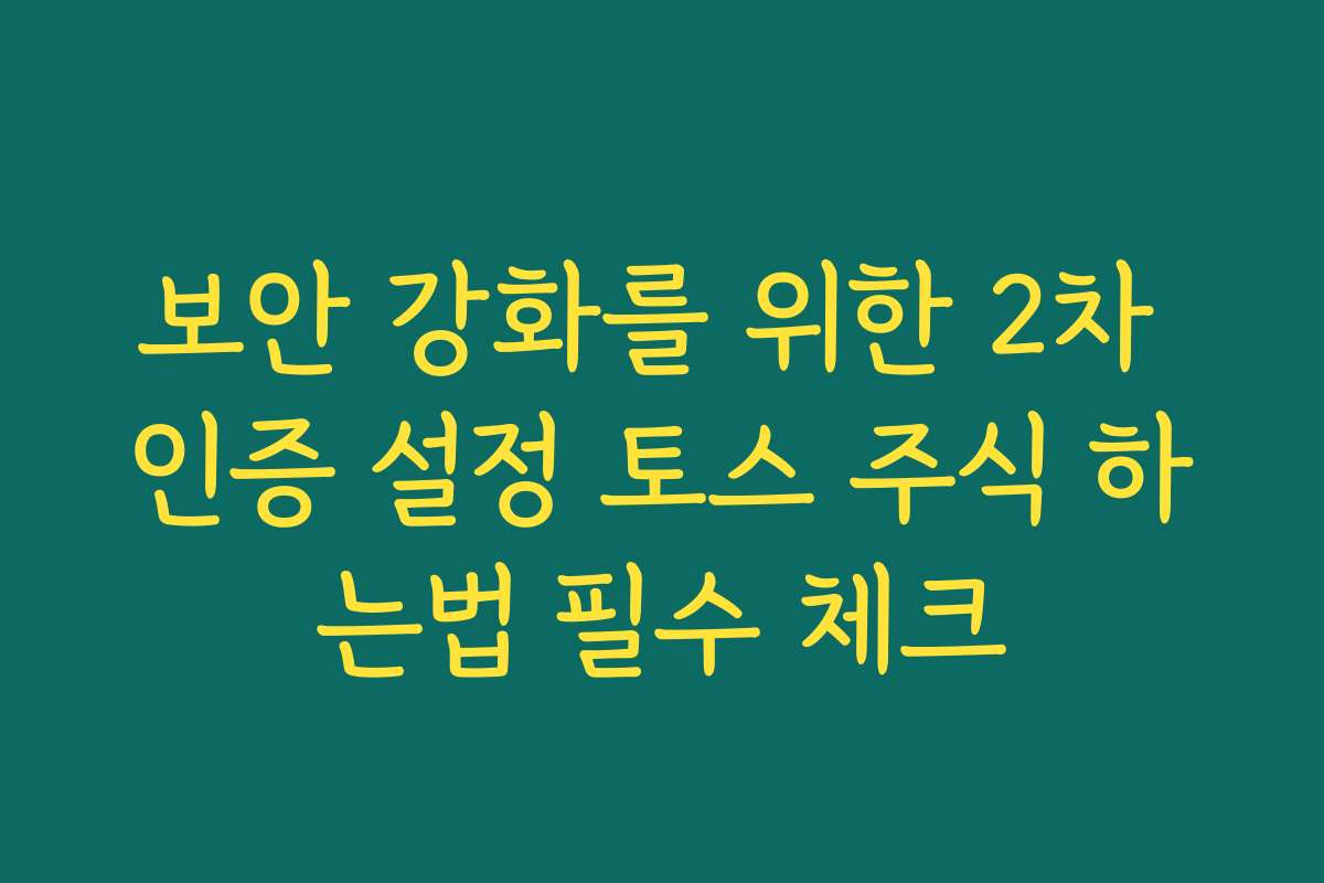 보안 강화를 위한 2차 인증 설정 토스 주식 하는법 필수 체크