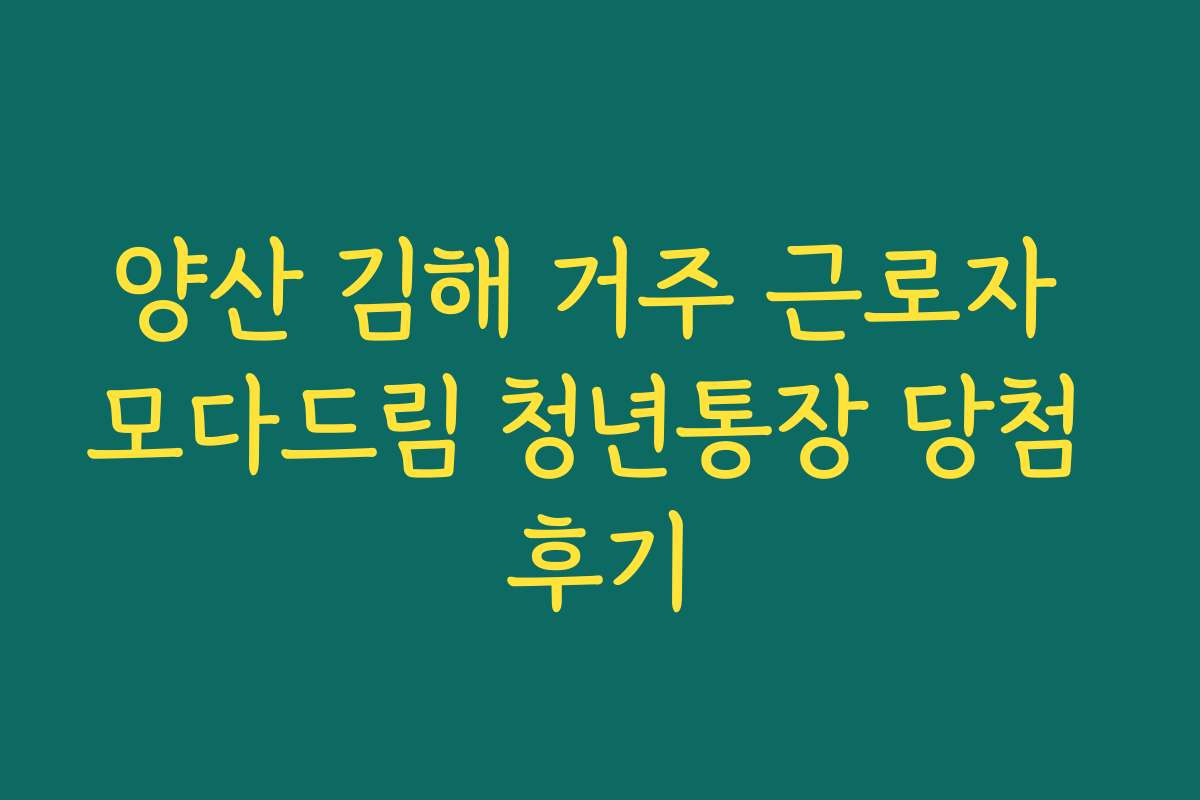 양산 김해 거주 근로자 모다드림 청년통장 당첨 후기