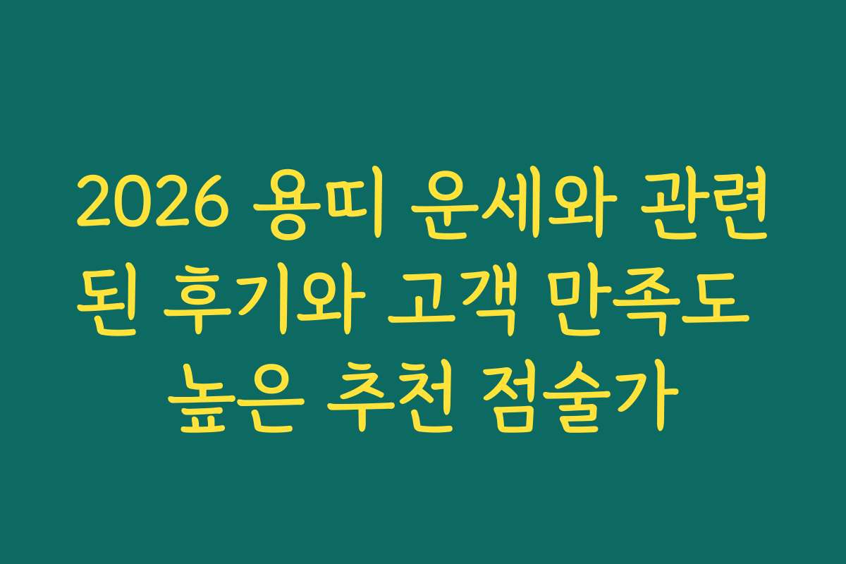 2026 용띠 운세와 관련된 후기와 고객 만족도 높은 추천 점술가