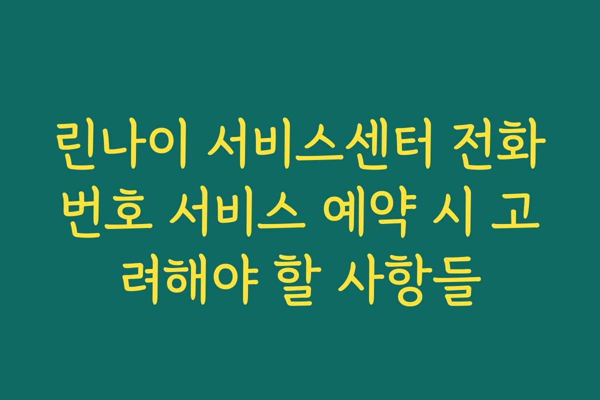 린나이 서비스센터 전화번호 서비스 예약 시 고려해야 할 사항들