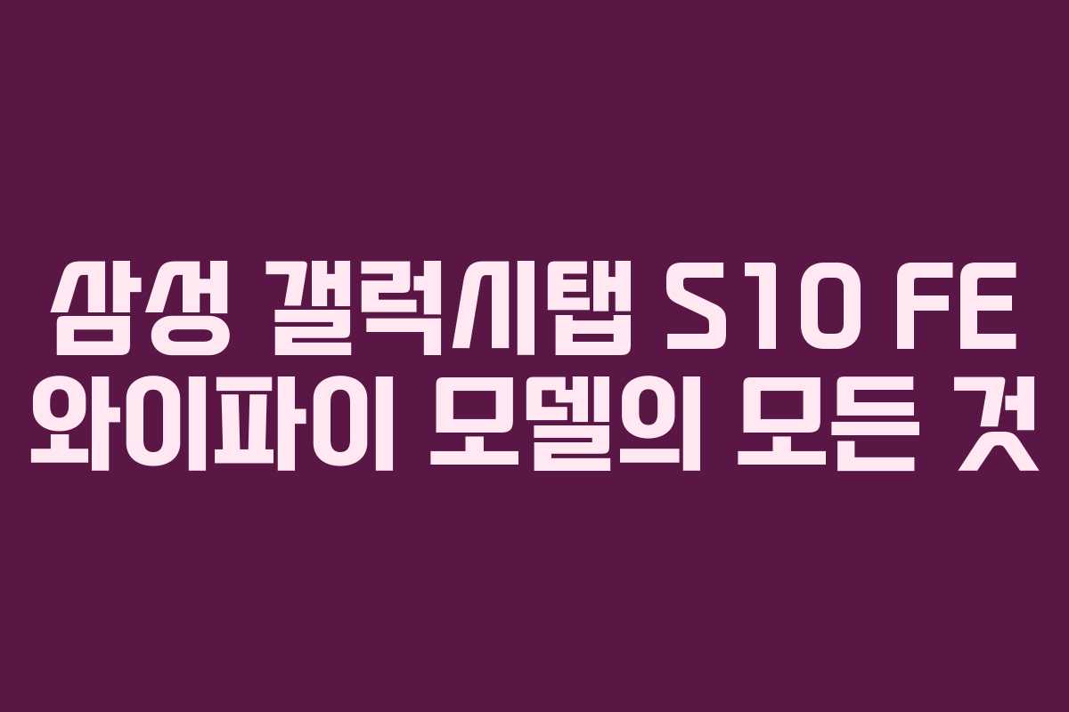 삼성 갤럭시탭 S10 FE 와이파이 모델의 모든 것