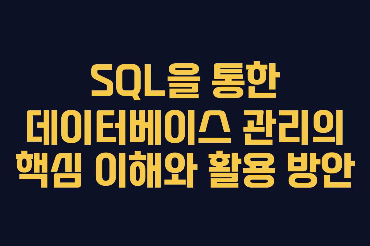 SQL을 통한 데이터베이스 관리의 핵심 이해와 활용 방안
