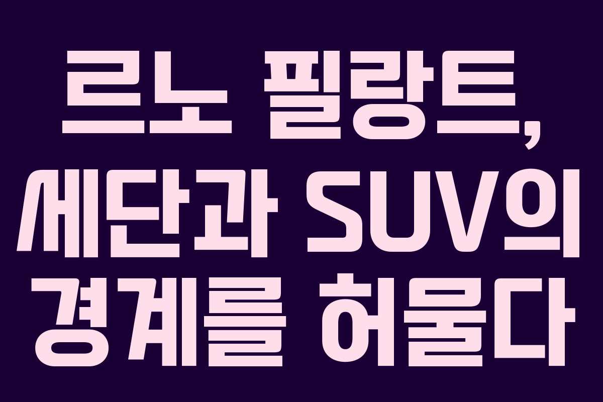 르노 필랑트, 세단과 SUV의 경계를 허물다