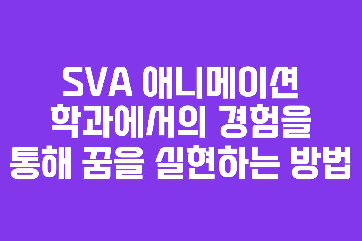 SVA 애니메이션 학과에서의 경험을 통해 꿈을 실현하는 방법
