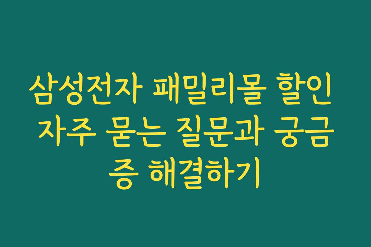 삼성전자 패밀리몰 할인 자주 묻는 질문과 궁금증 해결하기