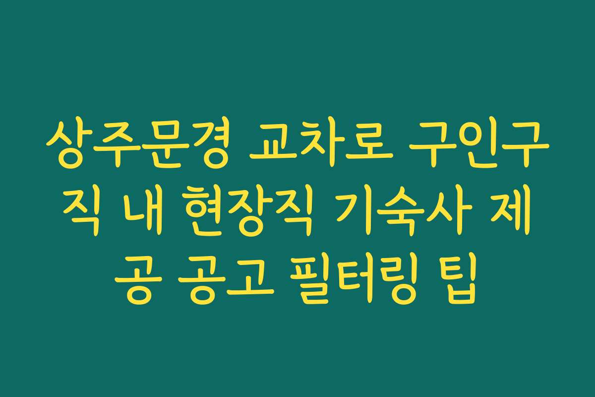 상주문경 교차로 구인구직 내 현장직 기숙사 제공 공고 필터링 팁